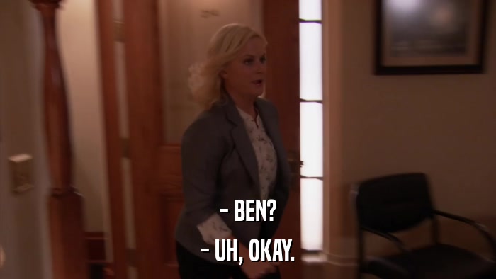 - BEN? - UH, OKAY. 