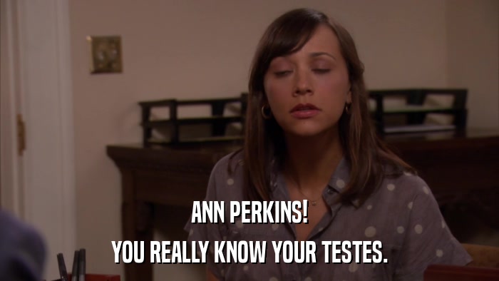 ANN PERKINS! YOU REALLY KNOW YOUR TESTES. 