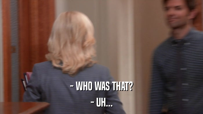 - WHO WAS THAT? - UH... 