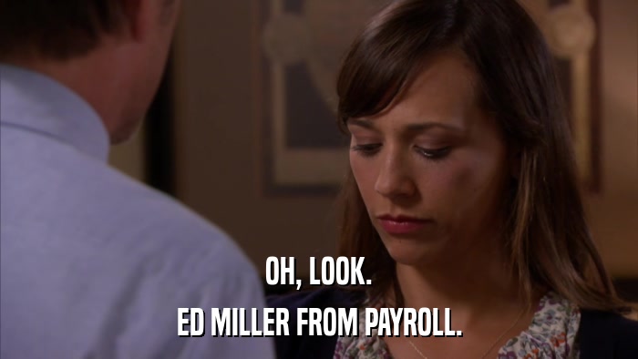 OH, LOOK. ED MILLER FROM PAYROLL. 
