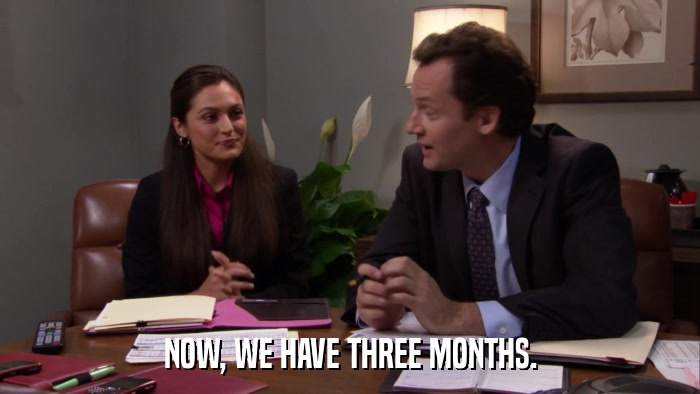 NOW, WE HAVE THREE MONTHS.  