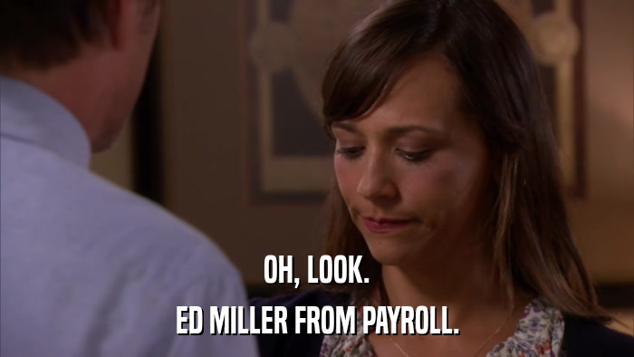 OH, LOOK. ED MILLER FROM PAYROLL. 