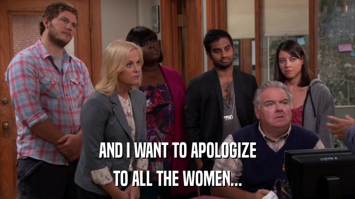 AND I WANT TO APOLOGIZE TO ALL THE WOMEN... 
