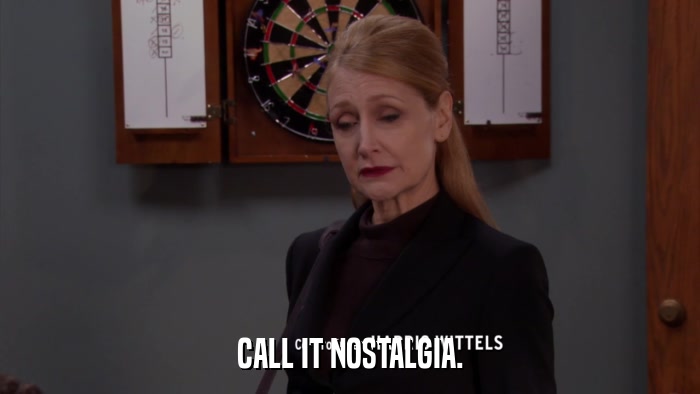 CALL IT NOSTALGIA.  