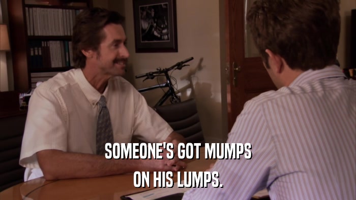 SOMEONE'S GOT MUMPS ON HIS LUMPS. 