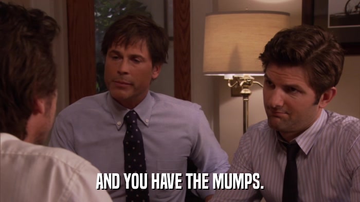 AND YOU HAVE THE MUMPS.  