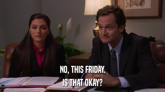 NO, THIS FRIDAY. IS THAT OKAY? 