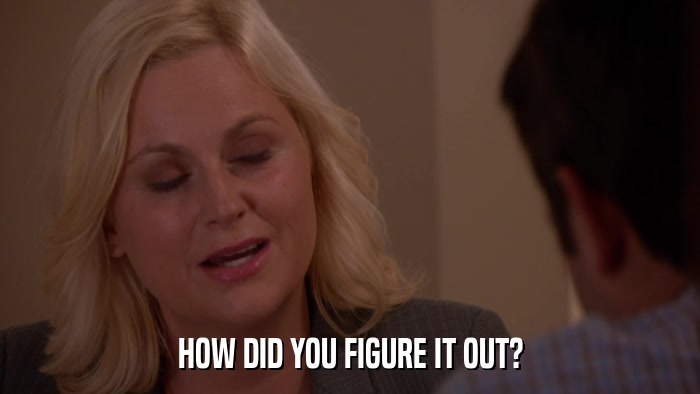 HOW DID YOU FIGURE IT OUT?  