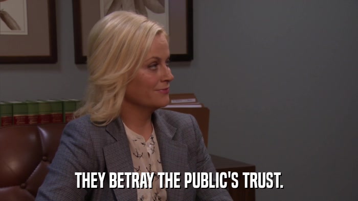 THEY BETRAY THE PUBLIC'S TRUST.  