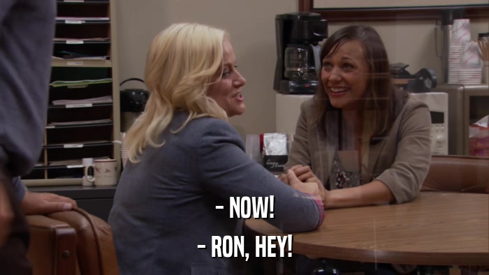 - NOW! - RON, HEY! 