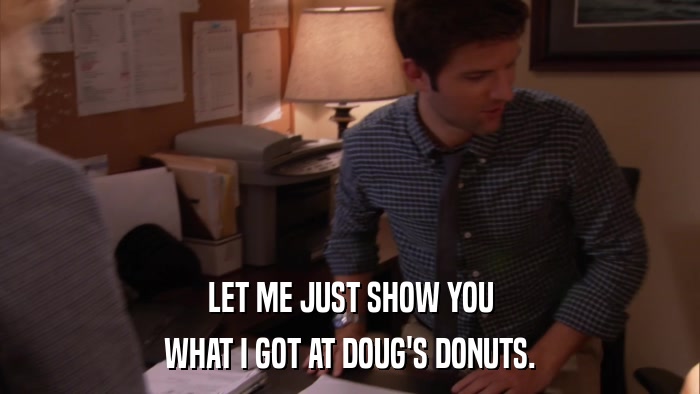LET ME JUST SHOW YOU WHAT I GOT AT DOUG'S DONUTS. 