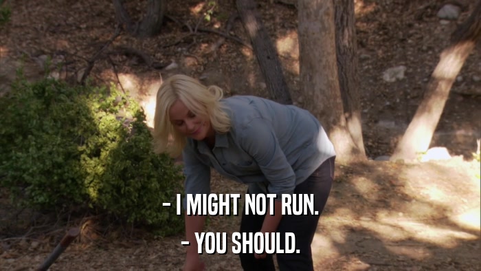 - I MIGHT NOT RUN. - YOU SHOULD. 