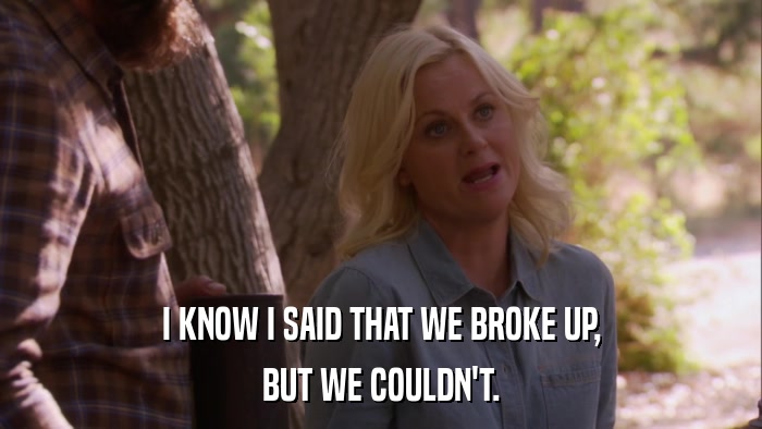 I KNOW I SAID THAT WE BROKE UP, BUT WE COULDN'T. 