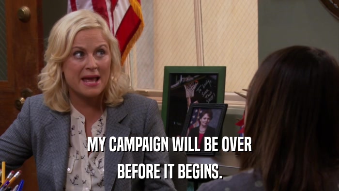 MY CAMPAIGN WILL BE OVER BEFORE IT BEGINS. 