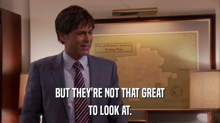 BUT THEY'RE NOT THAT GREAT TO LOOK AT. 