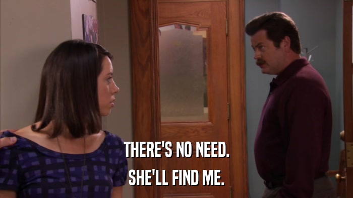 THERE'S NO NEED. SHE'LL FIND ME. 