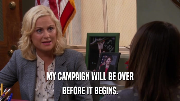 MY CAMPAIGN WILL BE OVER BEFORE IT BEGINS. 