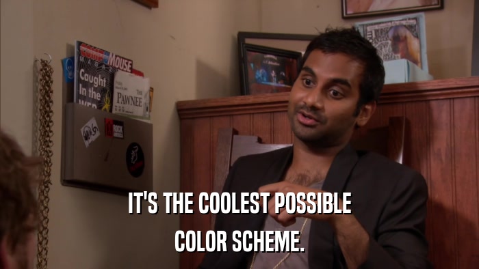 IT'S THE COOLEST POSSIBLE COLOR SCHEME. 