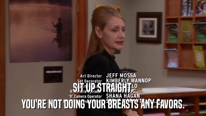 SIT UP STRAIGHT. YOU'RE NOT DOING YOUR BREASTS ANY FAVORS. 