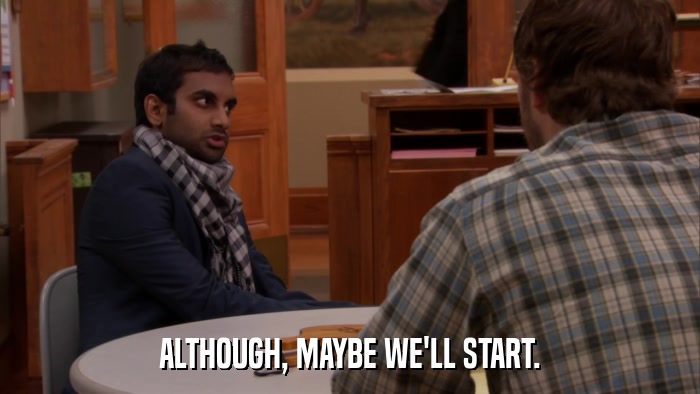 ALTHOUGH, MAYBE WE'LL START.  