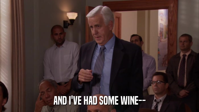 AND I'VE HAD SOME WINE--  