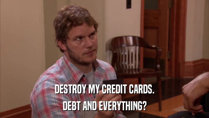 DESTROY MY CREDIT CARDS. DEBT AND EVERYTHING? 