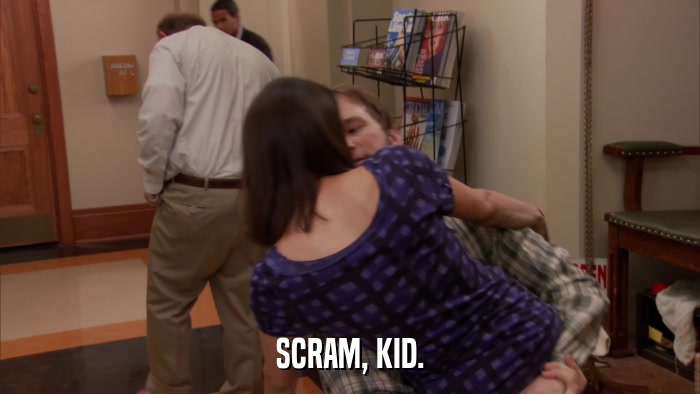 SCRAM, KID.  