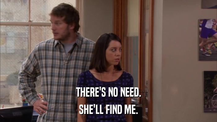 THERE'S NO NEED. SHE'LL FIND ME. 