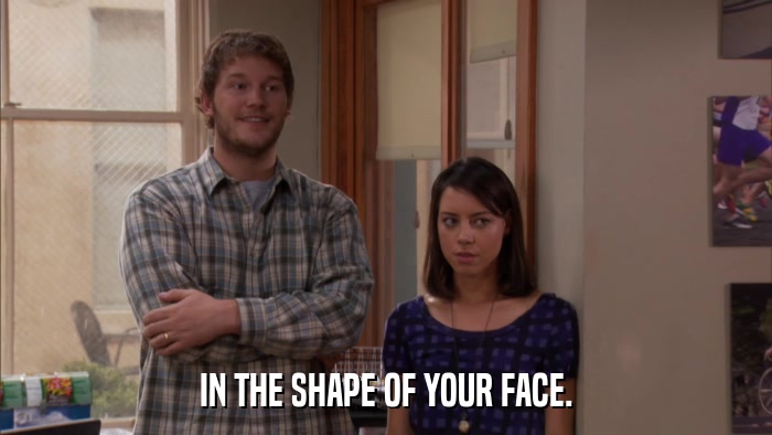 IN THE SHAPE OF YOUR FACE.  