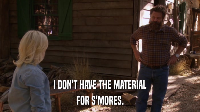 I DON'T HAVE THE MATERIAL FOR S'MORES. 