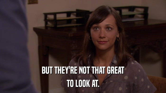 BUT THEY'RE NOT THAT GREAT TO LOOK AT. 
