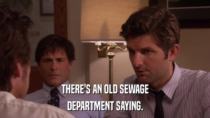 THERE'S AN OLD SEWAGE DEPARTMENT SAYING. 