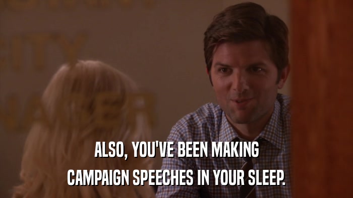 ALSO, YOU'VE BEEN MAKING CAMPAIGN SPEECHES IN YOUR SLEEP. 