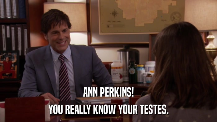 ANN PERKINS! YOU REALLY KNOW YOUR TESTES. 