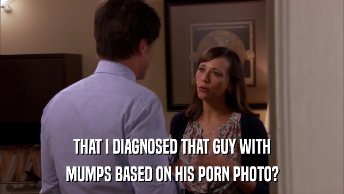 THAT I DIAGNOSED THAT GUY WITH MUMPS BASED ON HIS PORN PHOTO? 
