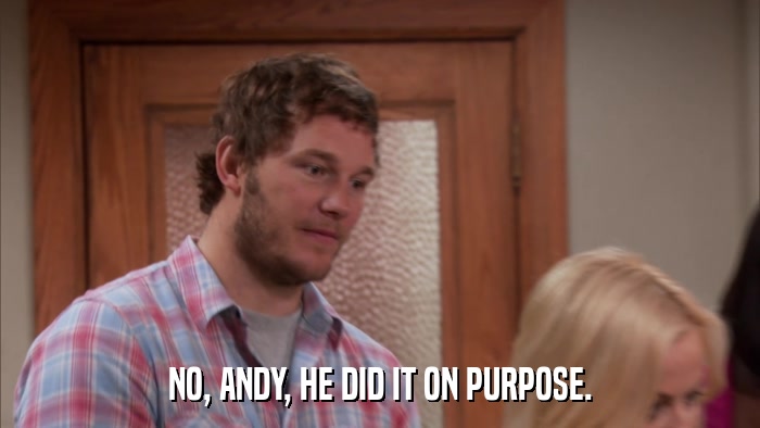 NO, ANDY, HE DID IT ON PURPOSE.  
