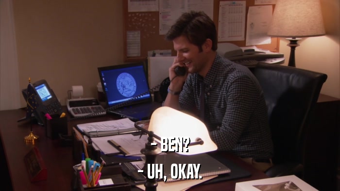 - BEN? - UH, OKAY. 