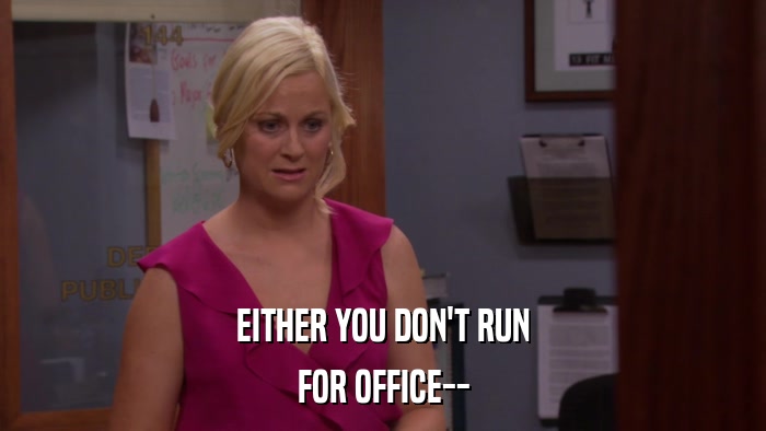 EITHER YOU DON'T RUN FOR OFFICE-- 