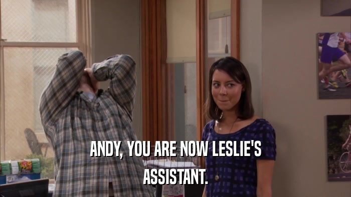 ANDY, YOU ARE NOW LESLIE'S ASSISTANT. 