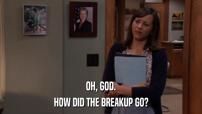 OH, GOD. HOW DID THE BREAKUP GO? 