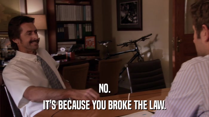 NO. IT'S BECAUSE YOU BROKE THE LAW. 