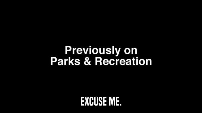 EXCUSE ME.  