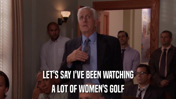 LET'S SAY I'VE BEEN WATCHING A LOT OF WOMEN'S GOLF 