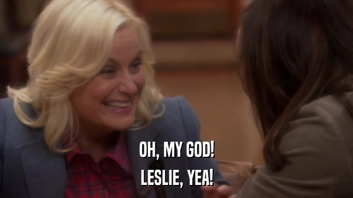 OH, MY GOD! LESLIE, YEA! 