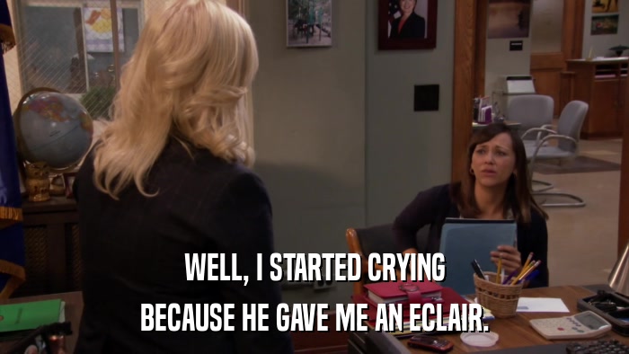 WELL, I STARTED CRYING BECAUSE HE GAVE ME AN ECLAIR. 