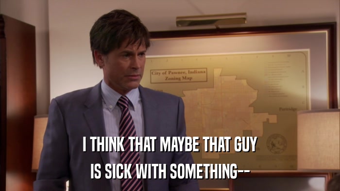 I THINK THAT MAYBE THAT GUY IS SICK WITH SOMETHING-- 