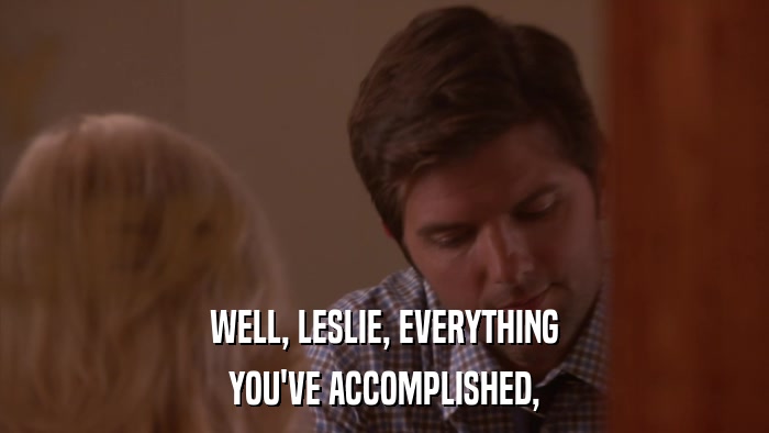 WELL, LESLIE, EVERYTHING YOU'VE ACCOMPLISHED, 