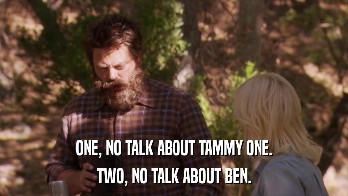 ONE, NO TALK ABOUT TAMMY ONE. TWO, NO TALK ABOUT BEN. 