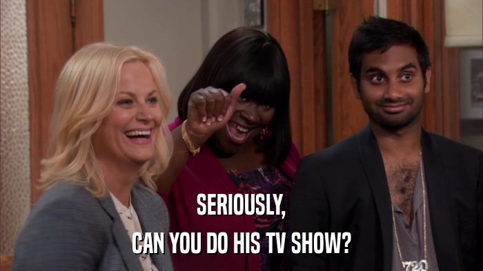 SERIOUSLY, CAN YOU DO HIS TV SHOW? 