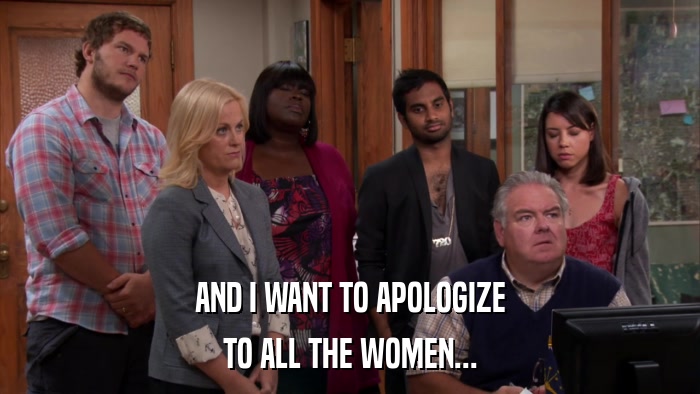 AND I WANT TO APOLOGIZE TO ALL THE WOMEN... 